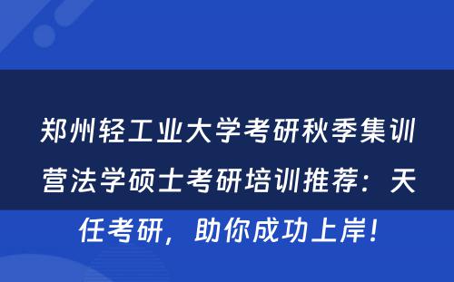 郑州轻工业大学考研秋季集训营法学硕士考研培训推荐：天任考研，助你成功上岸！