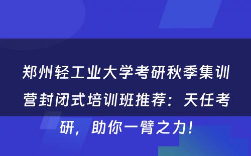 郑州轻工业大学考研秋季集训营封闭式培训班推荐：天任考研，助你一臂之力！