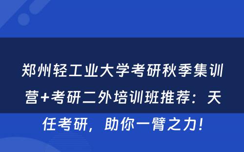 郑州轻工业大学考研秋季集训营+考研二外培训班推荐：天任考研，助你一臂之力！