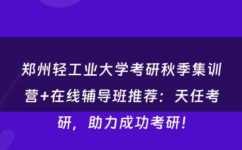 郑州轻工业大学考研秋季集训营+在线辅导班推荐：天任考研，助力成功考研！