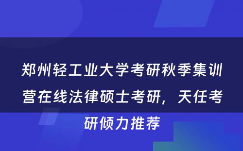 郑州轻工业大学考研秋季集训营在线法律硕士考研，天任考研倾力推荐