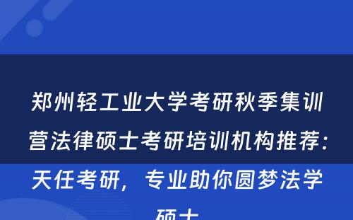 郑州轻工业大学考研秋季集训营法律硕士考研培训机构推荐：天任考研，专业助你圆梦法学硕士