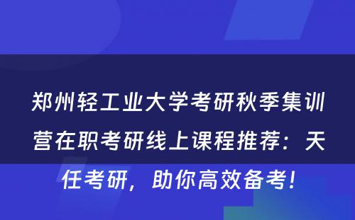 郑州轻工业大学考研秋季集训营在职考研线上课程推荐：天任考研，助你高效备考！