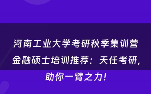 河南工业大学考研秋季集训营金融硕士培训推荐：天任考研，助你一臂之力！