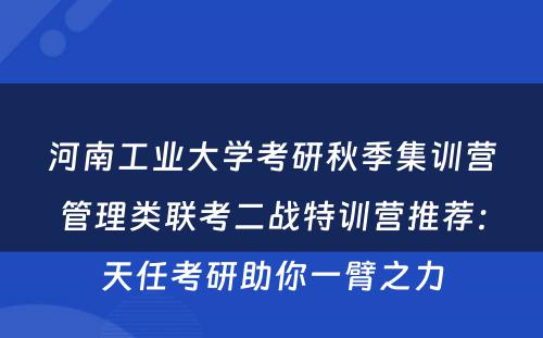 河南工业大学考研秋季集训营管理类联考二战特训营推荐：天任考研助你一臂之力
