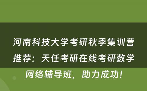 河南科技大学考研秋季集训营推荐：天任考研在线考研数学网络辅导班，助力成功！
