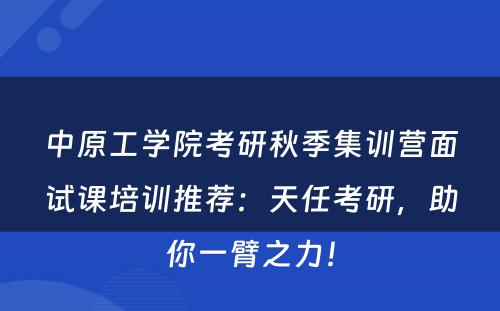 中原工学院考研秋季集训营面试课培训推荐：天任考研，助你一臂之力！