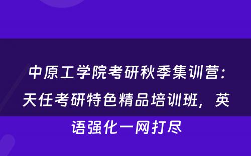 中原工学院考研秋季集训营：天任考研特色精品培训班，英语强化一网打尽
