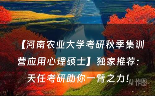【河南农业大学考研秋季集训营应用心理硕士】独家推荐：天任考研助你一臂之力！