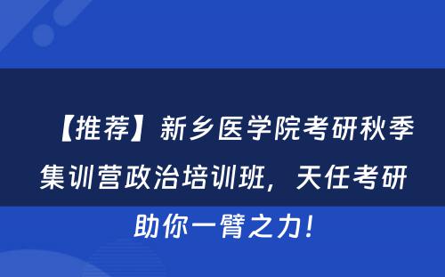【推荐】新乡医学院考研秋季集训营政治培训班，天任考研助你一臂之力！