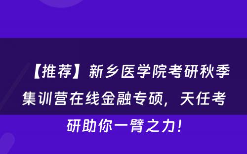 【推荐】新乡医学院考研秋季集训营在线金融专硕，天任考研助你一臂之力！