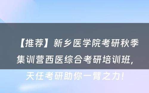 【推荐】新乡医学院考研秋季集训营西医综合考研培训班，天任考研助你一臂之力！