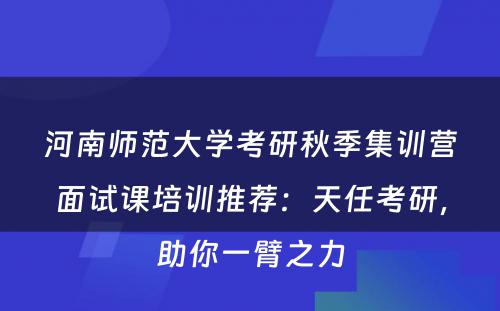 河南师范大学考研秋季集训营面试课培训推荐：天任考研，助你一臂之力