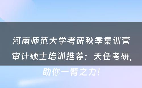 河南师范大学考研秋季集训营审计硕士培训推荐：天任考研，助你一臂之力！