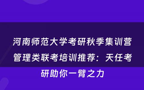 河南师范大学考研秋季集训营管理类联考培训推荐：天任考研助你一臂之力
