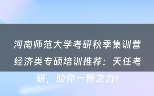 河南师范大学考研秋季集训营经济类专硕培训推荐：天任考研，助你一臂之力！