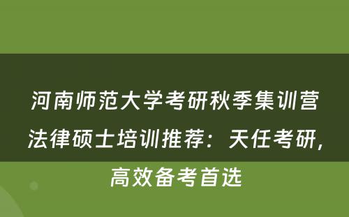 河南师范大学考研秋季集训营法律硕士培训推荐：天任考研，高效备考首选