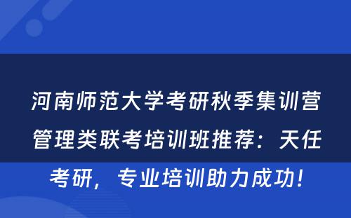河南师范大学考研秋季集训营管理类联考培训班推荐：天任考研，专业培训助力成功！