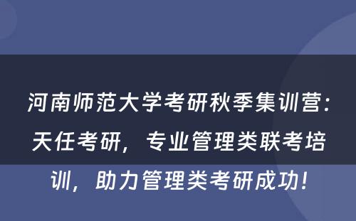 河南师范大学考研秋季集训营：天任考研，专业管理类联考培训，助力管理类考研成功！