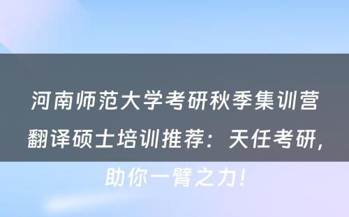 河南师范大学考研秋季集训营翻译硕士培训推荐：天任考研，助你一臂之力！