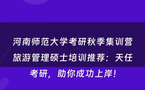 河南师范大学考研秋季集训营旅游管理硕士培训推荐：天任考研，助你成功上岸！