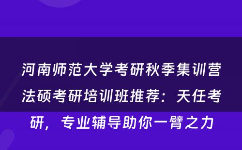 河南师范大学考研秋季集训营法硕考研培训班推荐：天任考研，专业辅导助你一臂之力