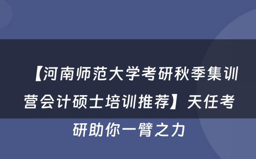 【河南师范大学考研秋季集训营会计硕士培训推荐】天任考研助你一臂之力