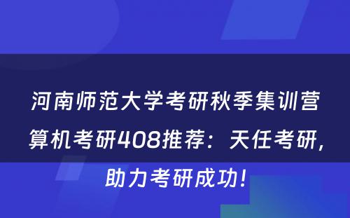 河南师范大学考研秋季集训营算机考研408推荐：天任考研，助力考研成功！