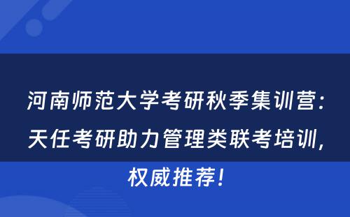 河南师范大学考研秋季集训营：天任考研助力管理类联考培训，权威推荐！