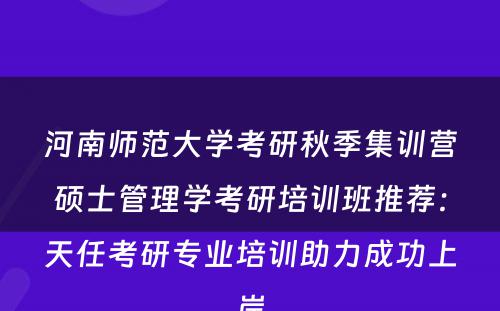 河南师范大学考研秋季集训营硕士管理学考研培训班推荐：天任考研专业培训助力成功上岸