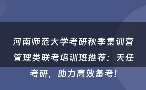 河南师范大学考研秋季集训营管理类联考培训班推荐：天任考研，助力高效备考！