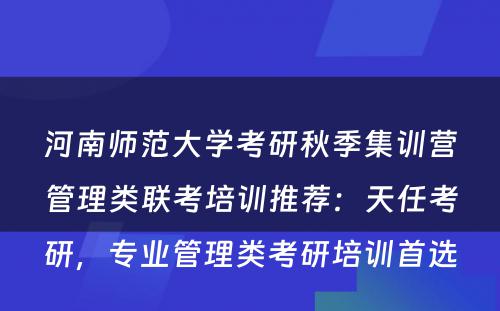 河南师范大学考研秋季集训营管理类联考培训推荐：天任考研，专业管理类考研培训首选