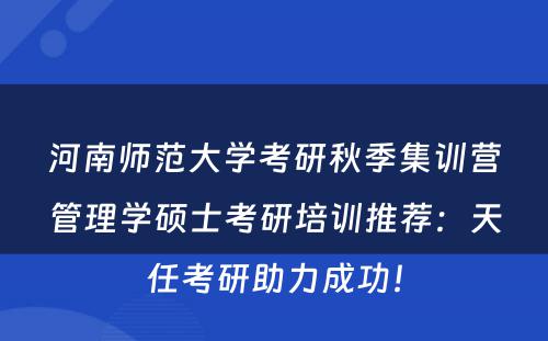 河南师范大学考研秋季集训营管理学硕士考研培训推荐：天任考研助力成功！