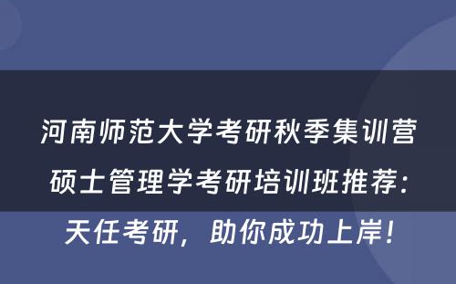 河南师范大学考研秋季集训营硕士管理学考研培训班推荐：天任考研，助你成功上岸！