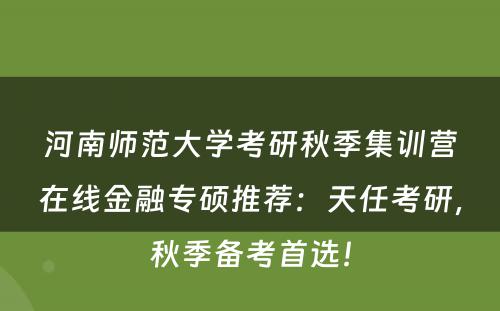 河南师范大学考研秋季集训营在线金融专硕推荐：天任考研，秋季备考首选！