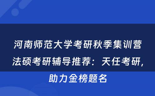 河南师范大学考研秋季集训营法硕考研辅导推荐：天任考研，助力金榜题名