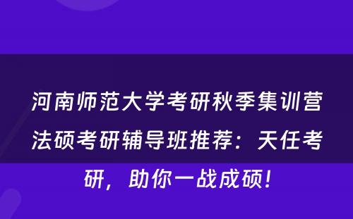 河南师范大学考研秋季集训营法硕考研辅导班推荐：天任考研，助你一战成硕！