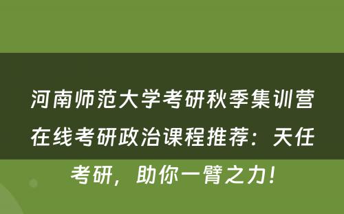 河南师范大学考研秋季集训营在线考研政治课程推荐：天任考研，助你一臂之力！
