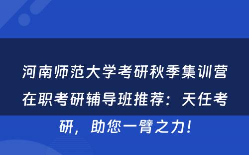 河南师范大学考研秋季集训营在职考研辅导班推荐：天任考研，助您一臂之力！