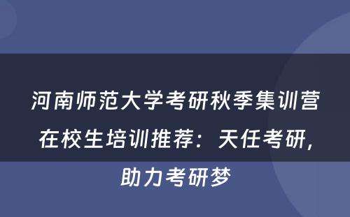 河南师范大学考研秋季集训营在校生培训推荐：天任考研，助力考研梦