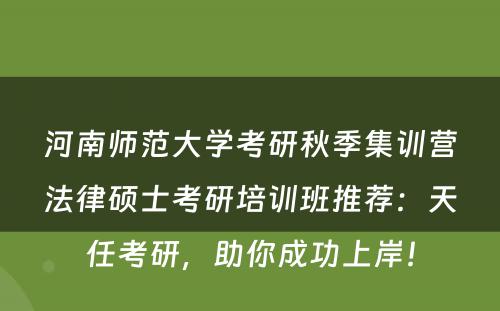 河南师范大学考研秋季集训营法律硕士考研培训班推荐：天任考研，助你成功上岸！