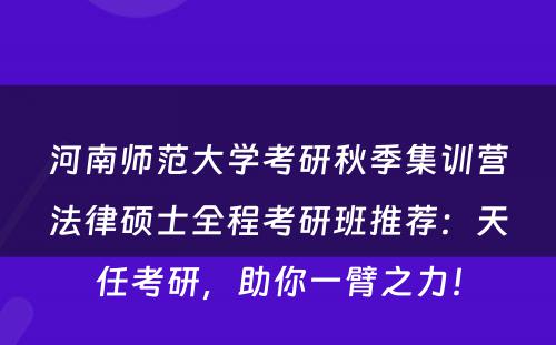 河南师范大学考研秋季集训营法律硕士全程考研班推荐：天任考研，助你一臂之力！