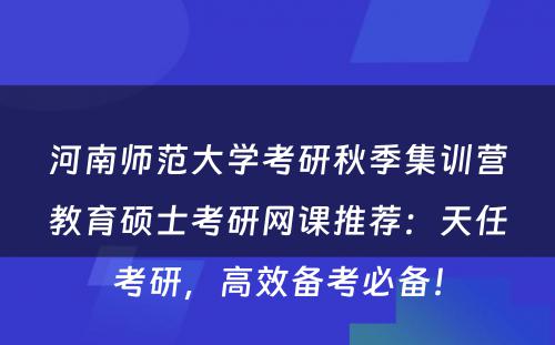 河南师范大学考研秋季集训营教育硕士考研网课推荐：天任考研，高效备考必备！