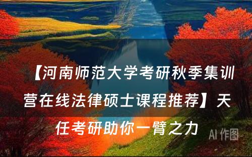 【河南师范大学考研秋季集训营在线法律硕士课程推荐】天任考研助你一臂之力