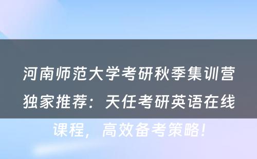 河南师范大学考研秋季集训营独家推荐：天任考研英语在线课程，高效备考策略！