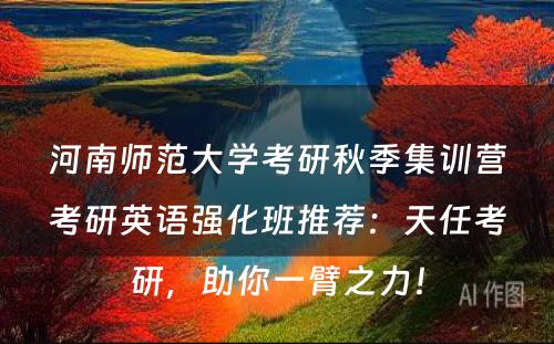 河南师范大学考研秋季集训营考研英语强化班推荐：天任考研，助你一臂之力！