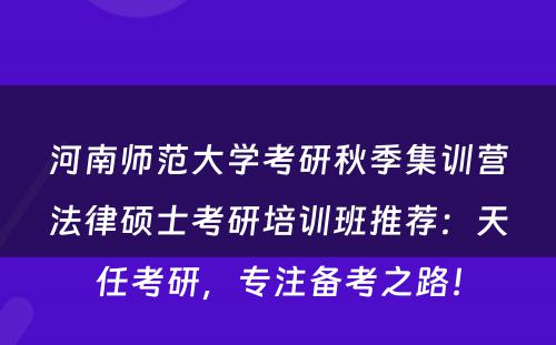 河南师范大学考研秋季集训营法律硕士考研培训班推荐：天任考研，专注备考之路！
