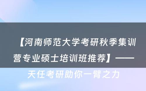 【河南师范大学考研秋季集训营专业硕士培训班推荐】——天任考研助你一臂之力