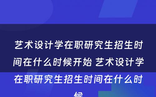 艺术设计学在职研究生招生时间在什么时候开始 艺术设计学在职研究生招生时间在什么时候