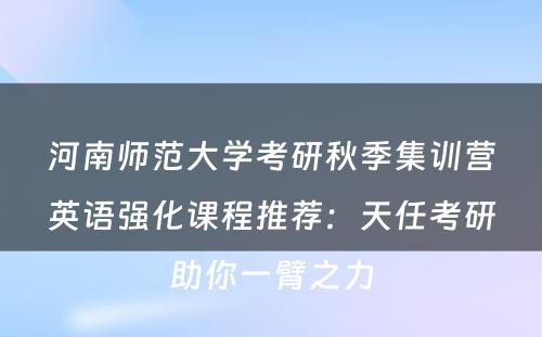 河南师范大学考研秋季集训营英语强化课程推荐：天任考研助你一臂之力